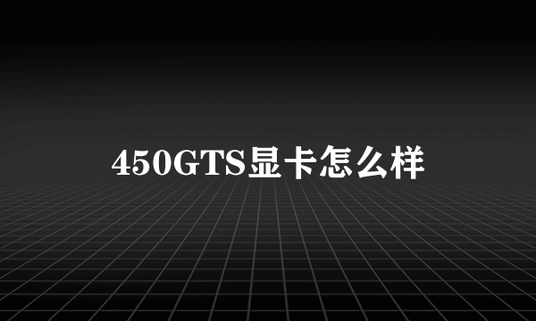 450GTS显卡怎么样