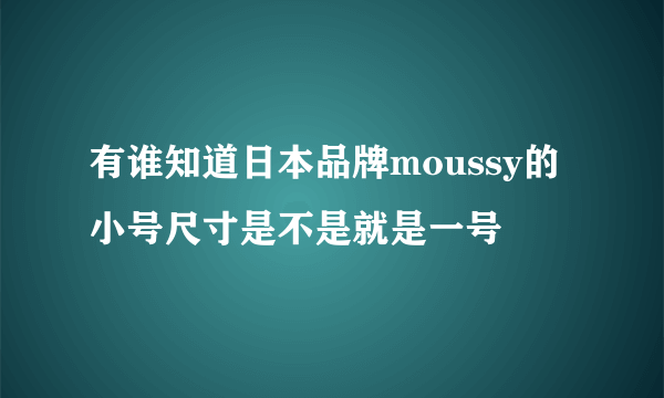 有谁知道日本品牌moussy的小号尺寸是不是就是一号