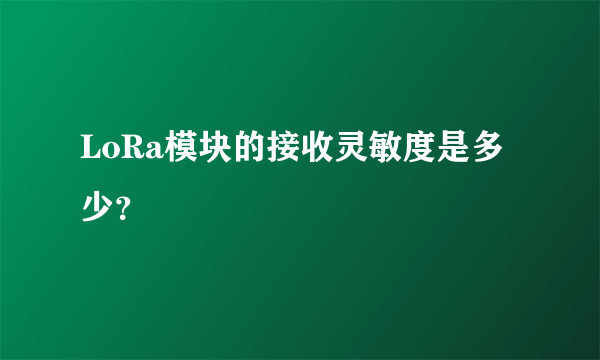 LoRa模块的接收灵敏度是多少？