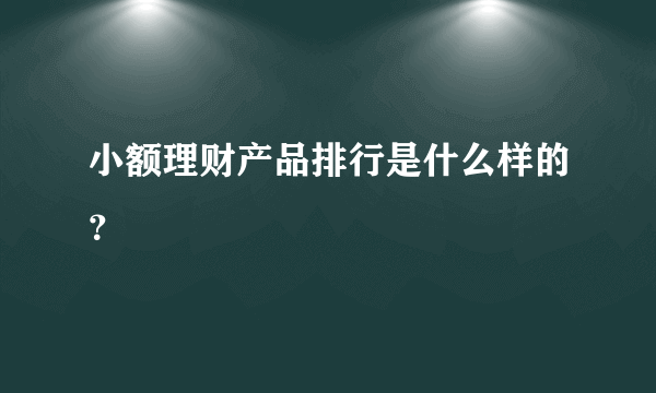 小额理财产品排行是什么样的？