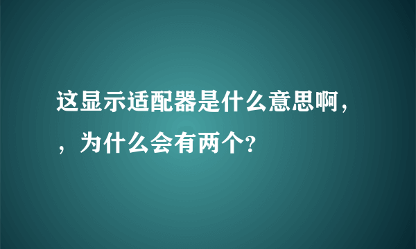 这显示适配器是什么意思啊，，为什么会有两个？