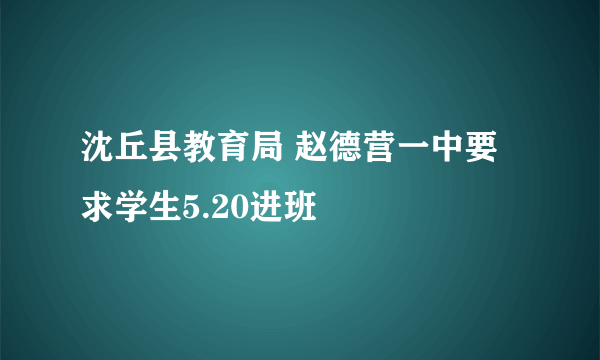 沈丘县教育局 赵德营一中要求学生5.20进班