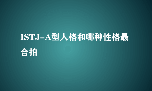 ISTJ-A型人格和哪种性格最合拍