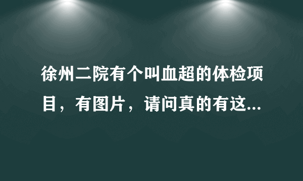 徐州二院有个叫血超的体检项目，有图片，请问真的有这么神奇吗，为什