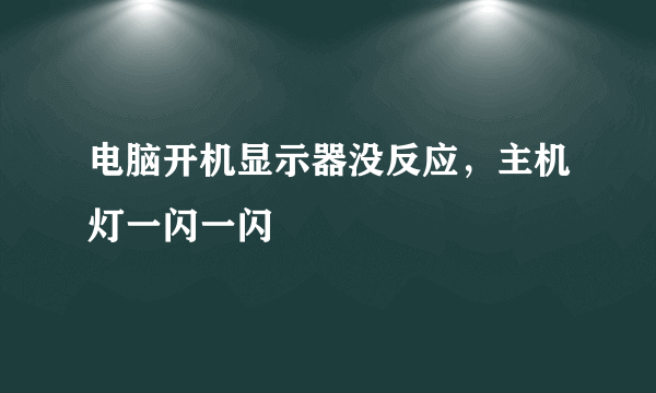 电脑开机显示器没反应，主机灯一闪一闪