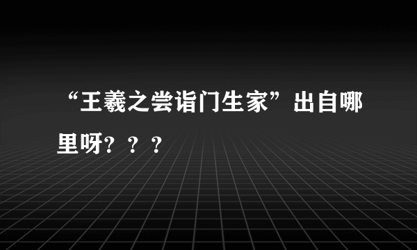 “王羲之尝诣门生家”出自哪里呀？？？