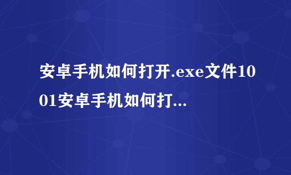 安卓手机如何打开.exe文件1001安卓手机如何打开.exe文件 - 百度