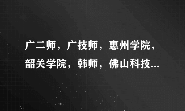 广二师，广技师，惠州学院，韶关学院，韩师，佛山科技这几个学校从好到较差怎么排序？我是文科，分数555.