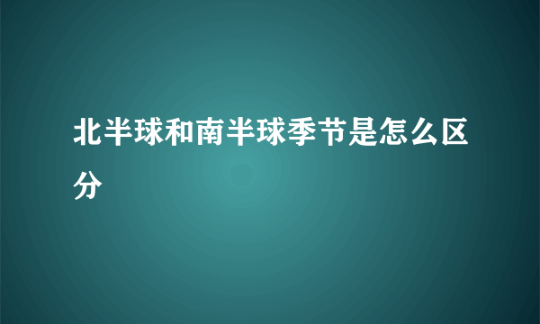 北半球和南半球季节是怎么区分