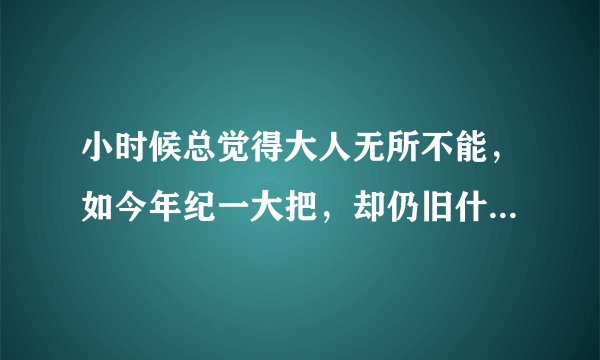 小时候总觉得大人无所不能，如今年纪一大把，却仍旧什么事都做不好