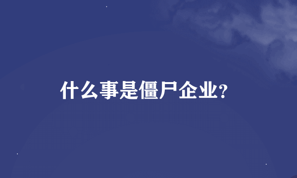 什么事是僵尸企业？