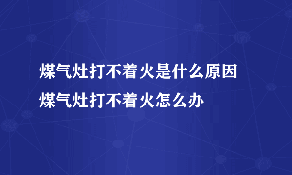 煤气灶打不着火是什么原因 煤气灶打不着火怎么办