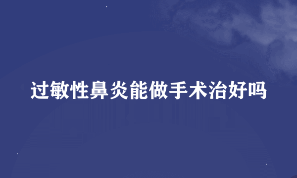 过敏性鼻炎能做手术治好吗