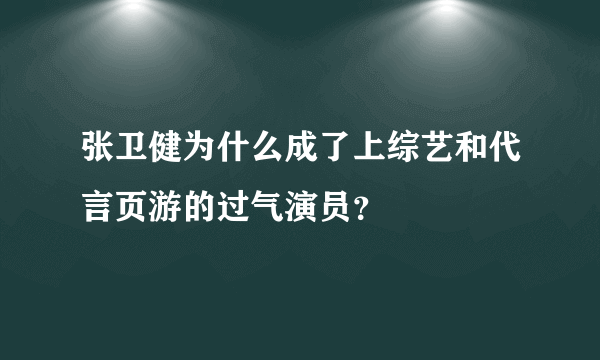 张卫健为什么成了上综艺和代言页游的过气演员？