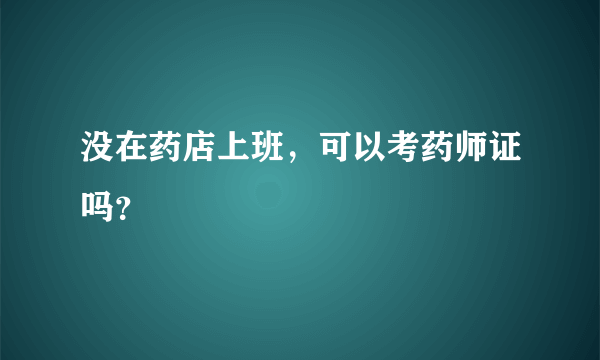 没在药店上班，可以考药师证吗？