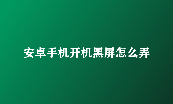 安卓手机开机黑屏怎么弄