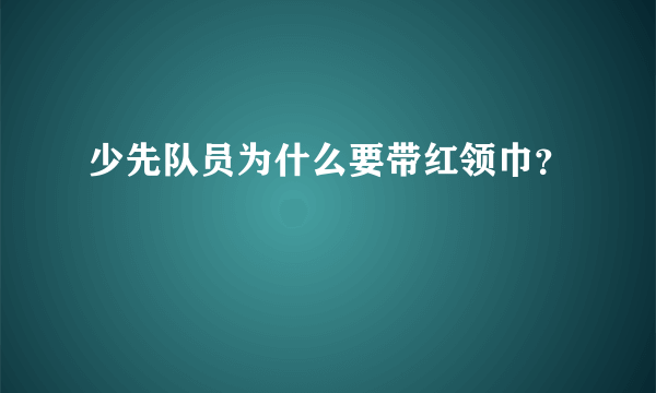 少先队员为什么要带红领巾？