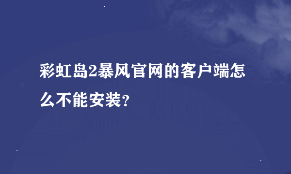 彩虹岛2暴风官网的客户端怎么不能安装？