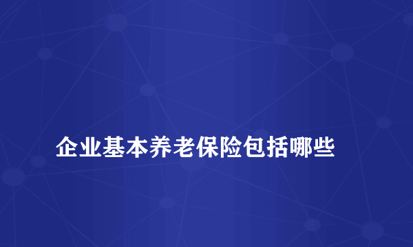 
企业基本养老保险包括哪些
