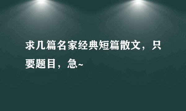 求几篇名家经典短篇散文，只要题目，急~