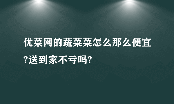 优菜网的蔬菜菜怎么那么便宜?送到家不亏吗?