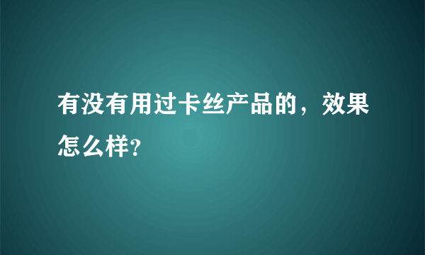 有没有用过卡丝产品的，效果怎么样？