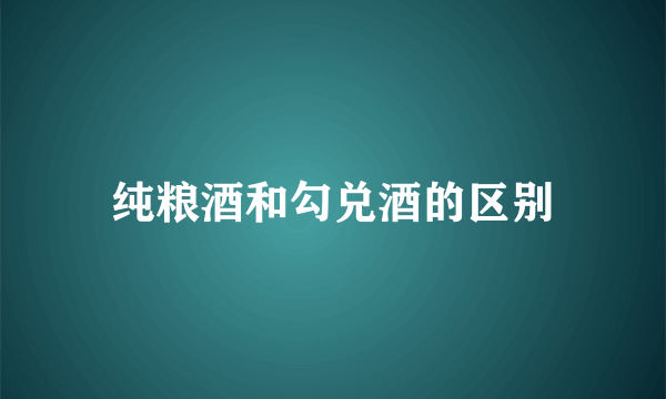 纯粮酒和勾兑酒的区别