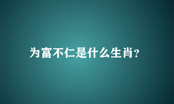 为富不仁是什么生肖？