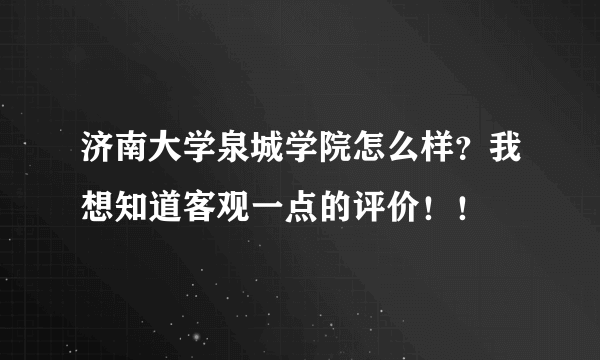 济南大学泉城学院怎么样？我想知道客观一点的评价！！