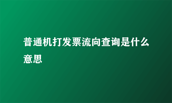 普通机打发票流向查询是什么意思