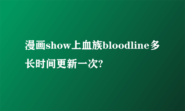 漫画show上血族bloodline多长时间更新一次?