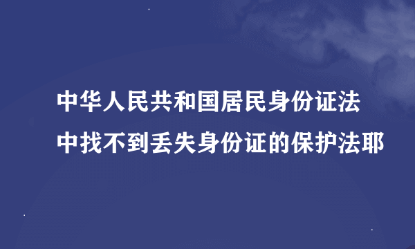 中华人民共和国居民身份证法中找不到丢失身份证的保护法耶