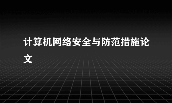 计算机网络安全与防范措施论文