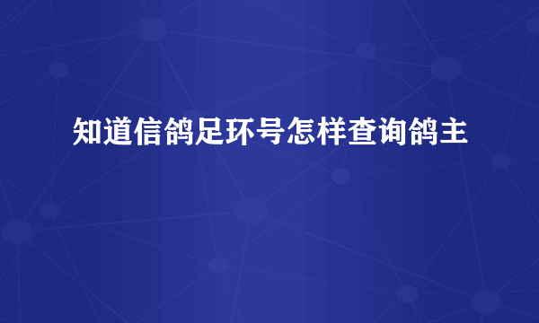 知道信鸽足环号怎样查询鸽主