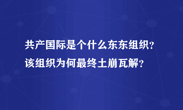 共产国际是个什么东东组织？该组织为何最终土崩瓦解？