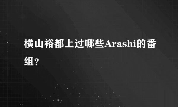 横山裕都上过哪些Arashi的番组？