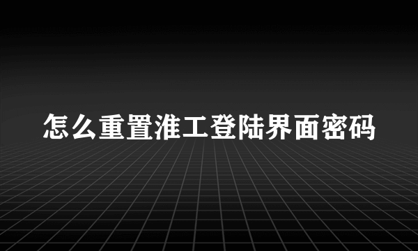 怎么重置淮工登陆界面密码