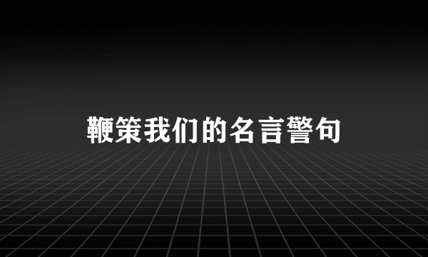 鞭策我们的名言警句