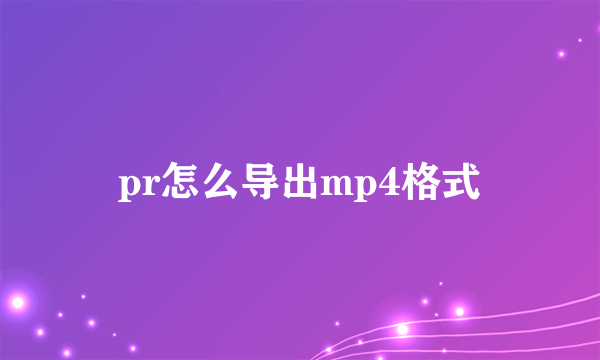 pr怎么导出mp4格式