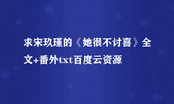 求宋玖瑾的《她很不讨喜》全文+番外txt百度云资源