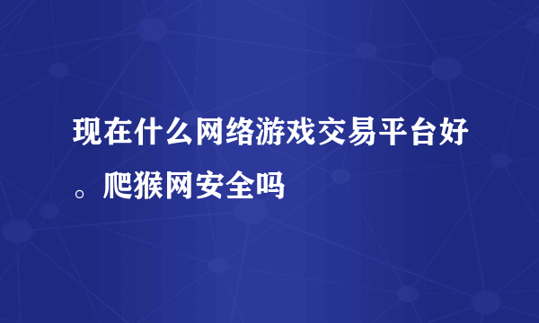 现在什么网络游戏交易平台好。爬猴网安全吗