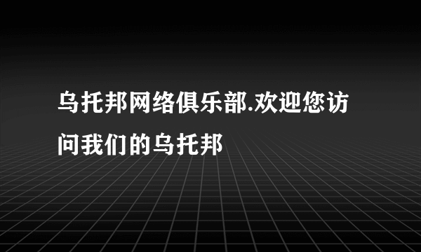 乌托邦网络俱乐部.欢迎您访问我们的乌托邦