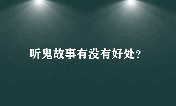 听鬼故事有没有好处？