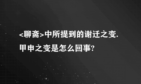 <聊斋>中所提到的谢迁之变.甲申之变是怎么回事?