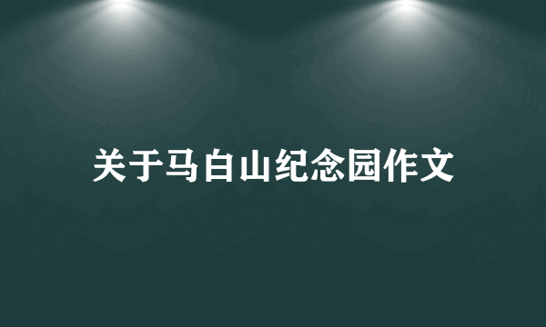 关于马白山纪念园作文