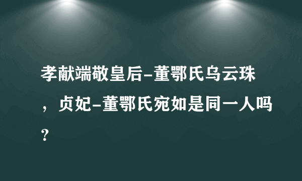 孝献端敬皇后-董鄂氏乌云珠，贞妃-董鄂氏宛如是同一人吗？