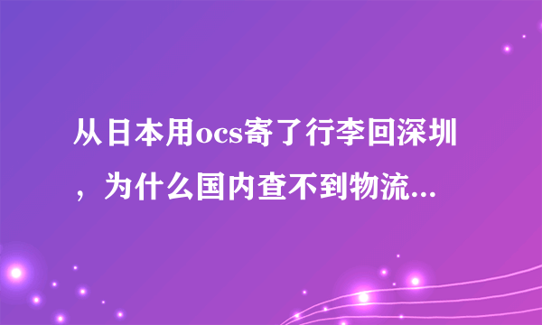 从日本用ocs寄了行李回深圳，为什么国内查不到物流信息，日本网上能查