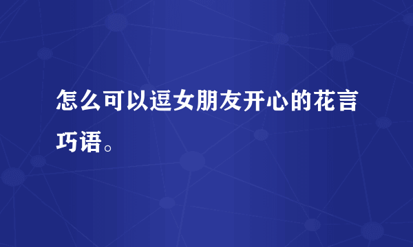 怎么可以逗女朋友开心的花言巧语。