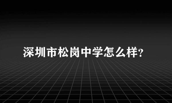 深圳市松岗中学怎么样？