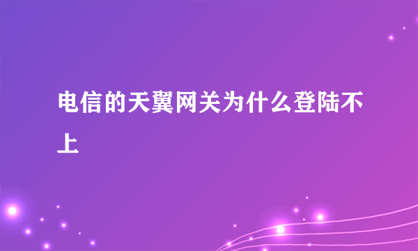 电信的天翼网关为什么登陆不上